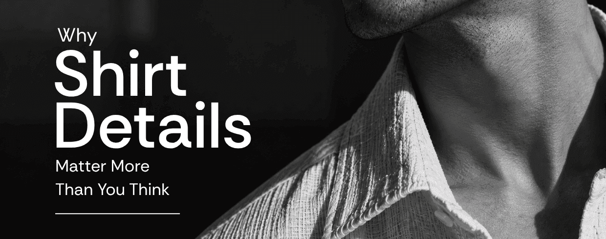 Why Shirt Details Matter More Than You Think